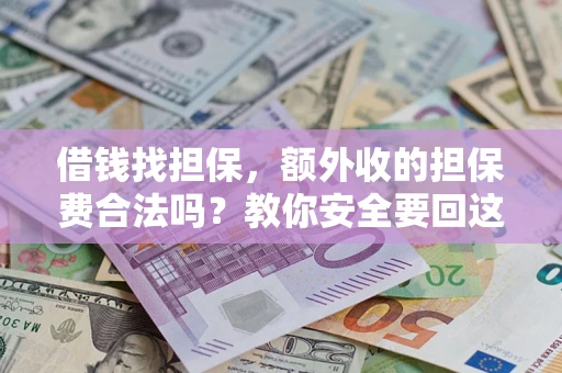 武汉借钱找担保，额外收的担保费合法吗？教你安全要回这笔钱