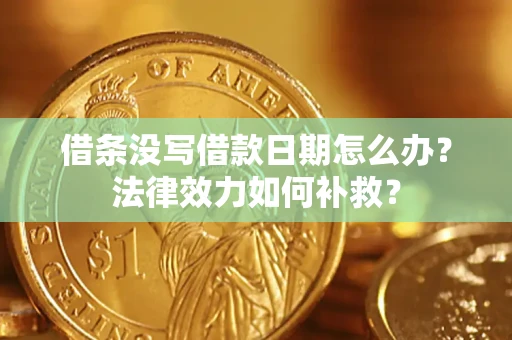 武汉借条没写借款日期怎么办?法律效力如何补救? 武汉借条没写借款日期怎么办?法律效力如何补救?