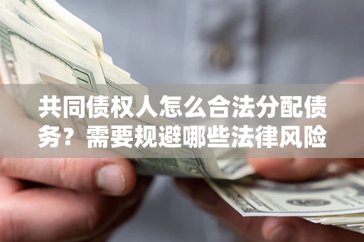 武汉共同债权人怎么合法分配债务？需要规避哪些法律风险？
