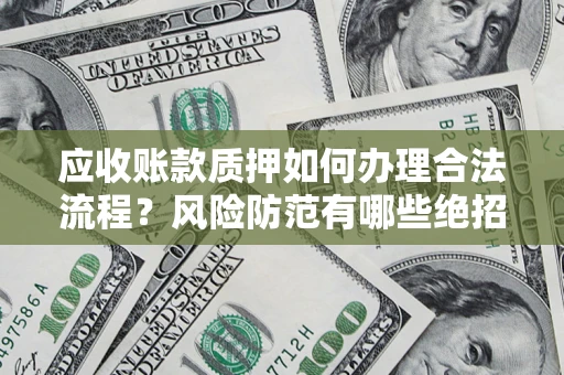武汉应收账款质押如何办理合法流程？风险防范有哪些绝招？