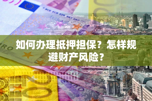 武汉如何办理抵押担保？怎样规避财产风险？