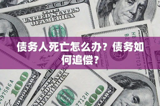 武汉债务人死亡怎么办？债务如何追偿？