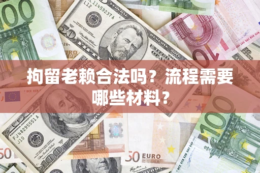 武汉拘留老赖合法吗？流程需要哪些材料？