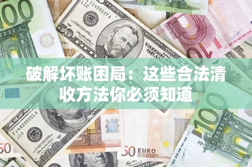 武汉破解坏账困局：这些合法清收方法你必须知道