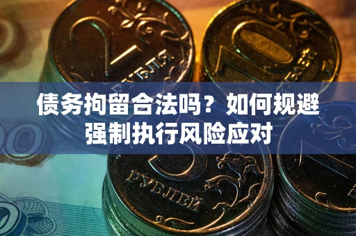 武汉债务拘留合法吗？如何规避强制执行风险应对