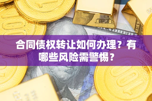 武汉合同债权转让如何办理？有哪些风险需警惕？
