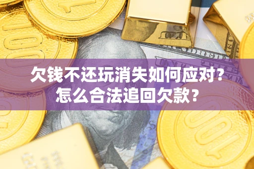 武汉欠钱不还玩消失如何应对？怎么合法追回欠款？