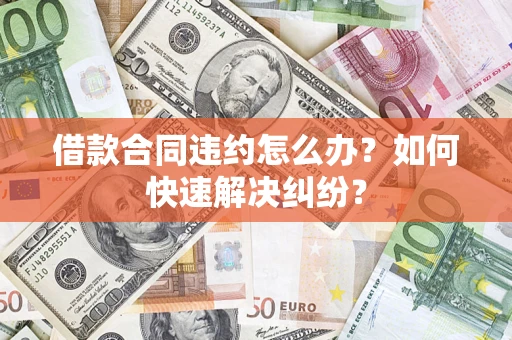 武汉借款合同违约怎么办？如何快速解决纠纷？