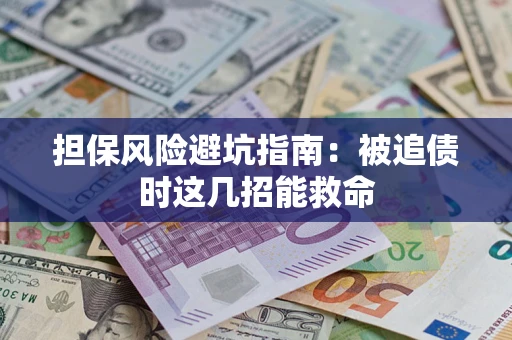 武汉担保风险避坑指南：被追债时这几招能救命