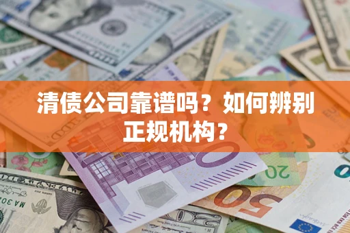 武汉清债公司靠谱吗？如何辨别正规机构？