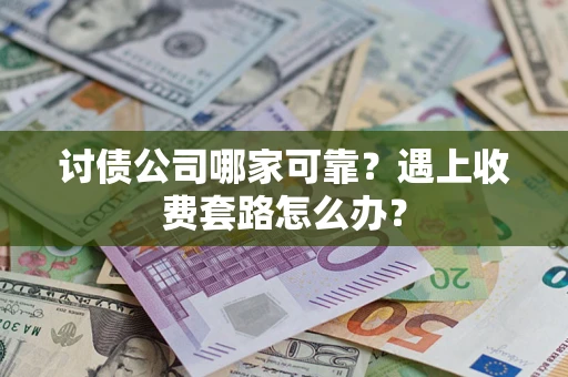 武汉讨债公司哪家可靠？遇上收费套路怎么办？