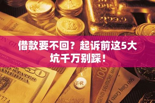 武汉借款要不回？起诉前这5大坑千万别踩！