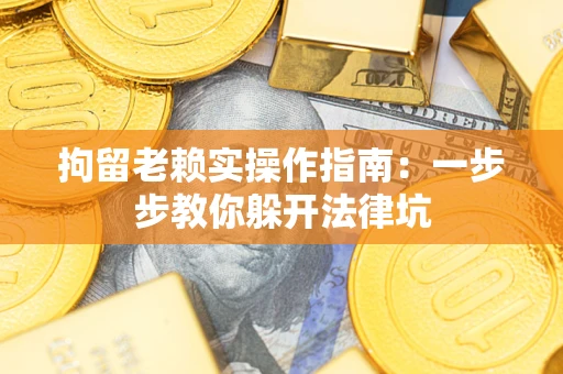 武汉拘留老赖实操作指南：一步步教你躲开法律坑