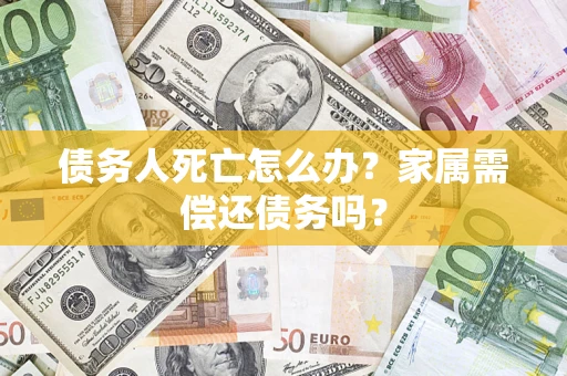 武汉债务人死亡怎么办？家属需偿还债务吗？