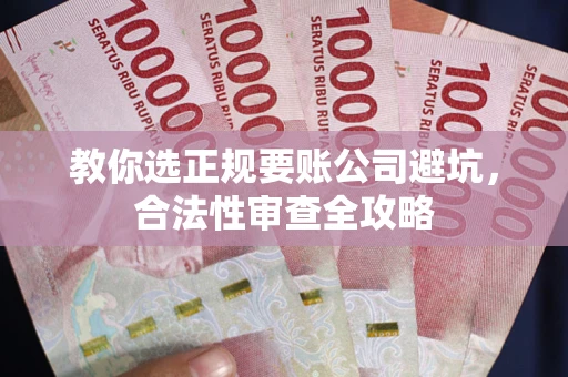 武汉教你选正规要账公司避坑，合法性审查全攻略