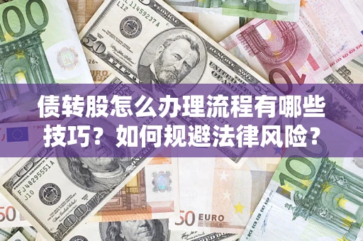 武汉债转股怎么办理流程有哪些技巧？如何规避法律风险？