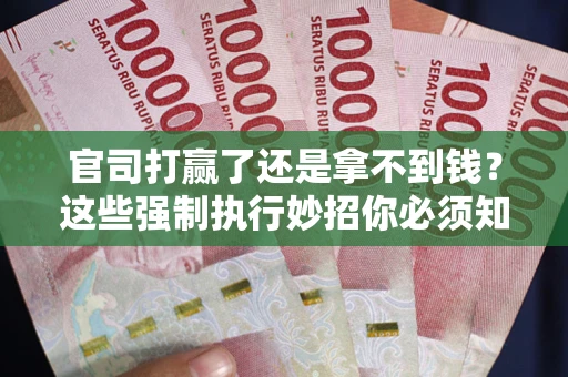 武汉官司打赢了还是拿不到钱？这些强制执行妙招你必须知道