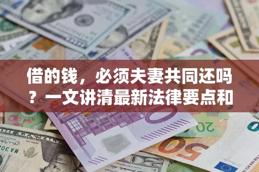 武汉借的钱，必须夫妻共同还吗？一文讲清最新法律要点和避坑指南