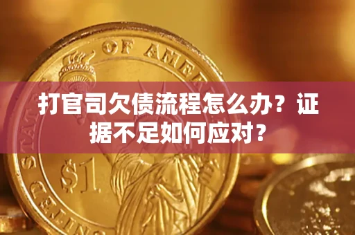 武汉打官司欠债流程怎么办？证据不足如何应对？