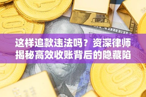 武汉这样追款违法吗？资深律师揭秘高效收账背后的隐藏陷阱