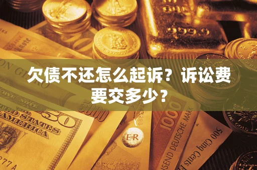 武汉欠债不还怎么起诉？诉讼费要交多少？