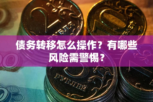 武汉债务转移怎么操作？有哪些风险需警惕？