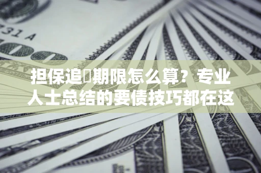武汉担保追償期限怎么算？专业人士总结的要债技巧都在这里了