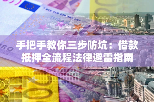 武汉手把手教你三步防坑：借款抵押全流程法律避雷指南