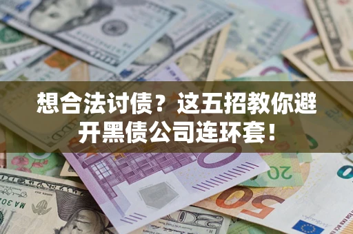 武汉想合法讨债？这五招教你避开黑债公司连环套！