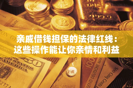 武汉亲戚借钱担保的法律红线：这些操作能让你亲情和利益两不误