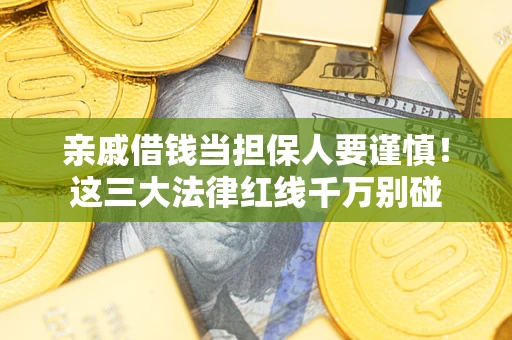 武汉亲戚借钱当担保人要谨慎！这三大法律红线千万别碰