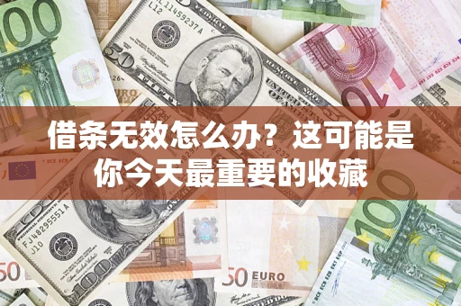 武汉借条无效怎么办？这可能是你今天最重要的收藏