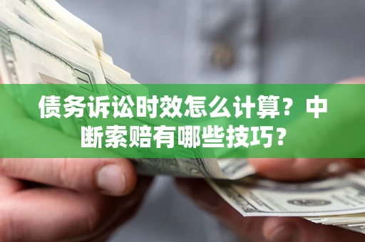武汉债务诉讼时效怎么计算？中断索赔有哪些技巧？