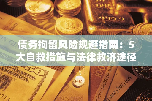 武汉债务拘留风险规避指南：5大自救措施与法律救济途径