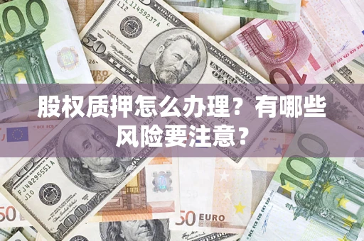 武汉股权质押怎么办理？有哪些风险要注意？
