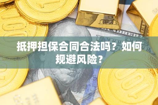 武汉抵押担保合同合法吗？如何规避风险？