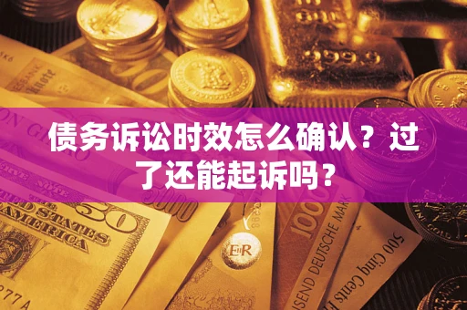 武汉债务诉讼时效怎么确认？过了还能起诉吗？