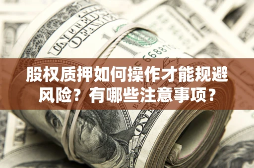 武汉股权质押如何操作才能规避风险？有哪些注意事项？