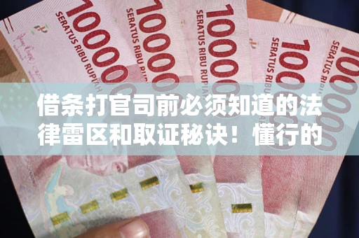 武汉借条打官司前必须知道的法律雷区和取证秘诀！懂行的人已经留好这些证据