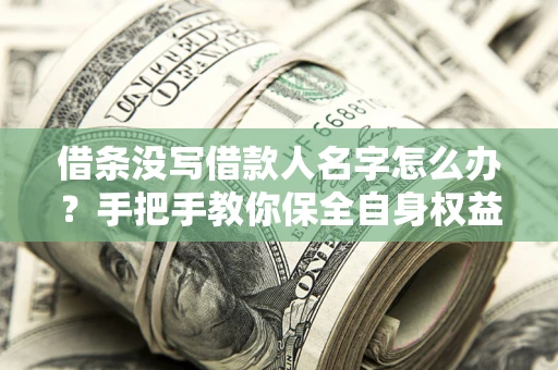 武汉借条没写借款人名字怎么办？手把手教你保全自身权益