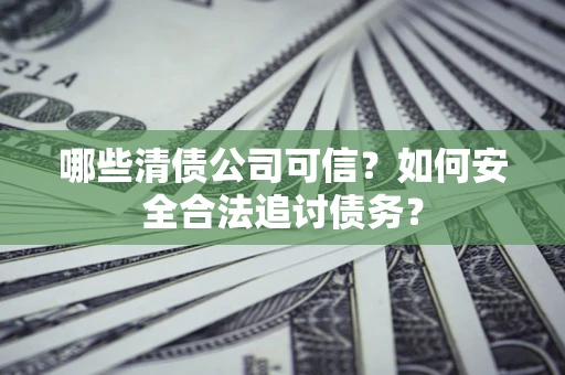 武汉哪些清债公司可信？如何安全合法追讨债务？