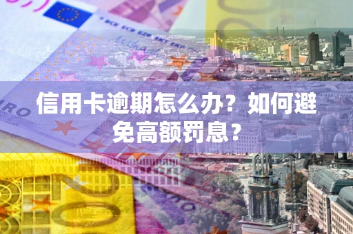 武汉信用卡逾期怎么办？如何避免高额罚息？