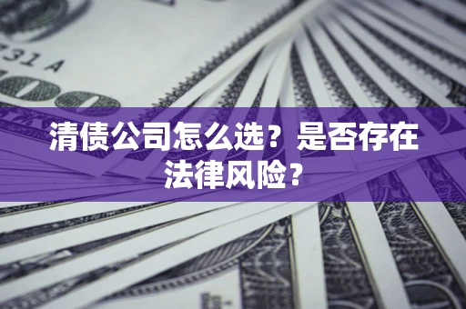 武汉清债公司怎么选？是否存在法律风险？