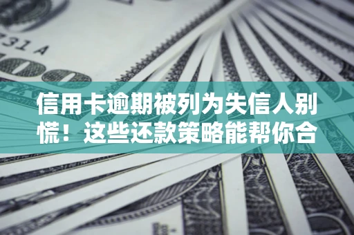 武汉信用卡逾期被列为失信人别慌！这些还款策略能帮你合法止损