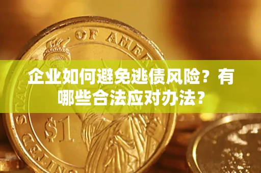 武汉企业如何避免逃债风险？有哪些合法应对办法？