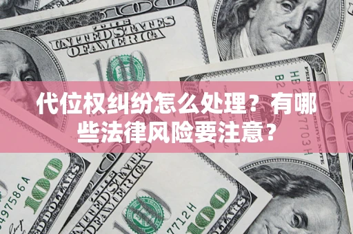 武汉代位权纠纷怎么处理？有哪些法律风险要注意？