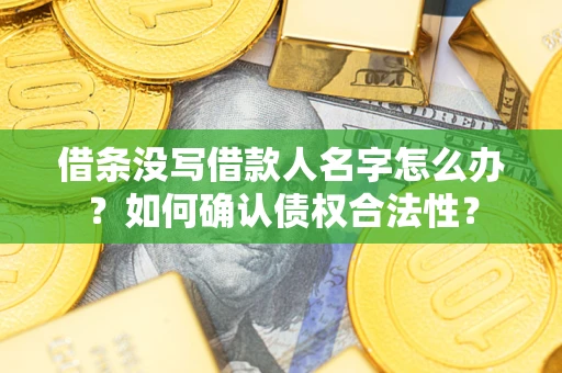 武汉借条没写借款人名字怎么办？如何确认债权合法性？