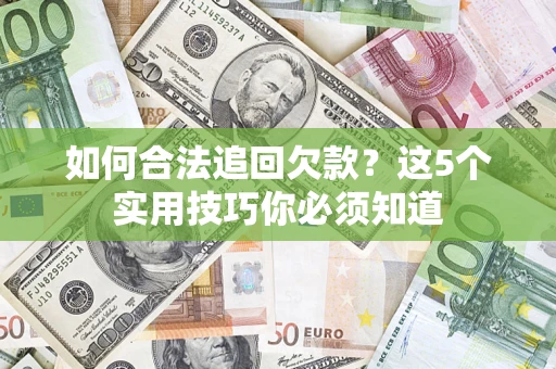 武汉如何合法追回欠款？这5个实用技巧你必须知道