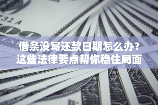 武汉借条没写还款日期怎么办？这些法律要点帮你稳住局面
