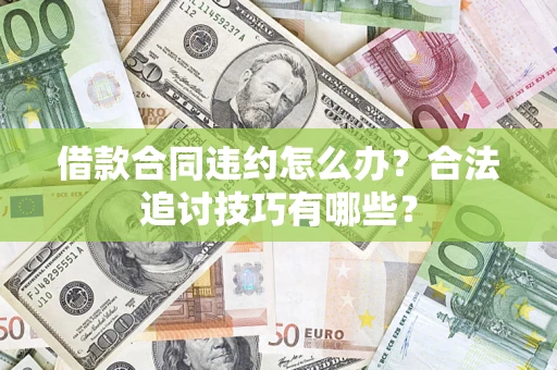 武汉借款合同违约怎么办？合法追讨技巧有哪些？